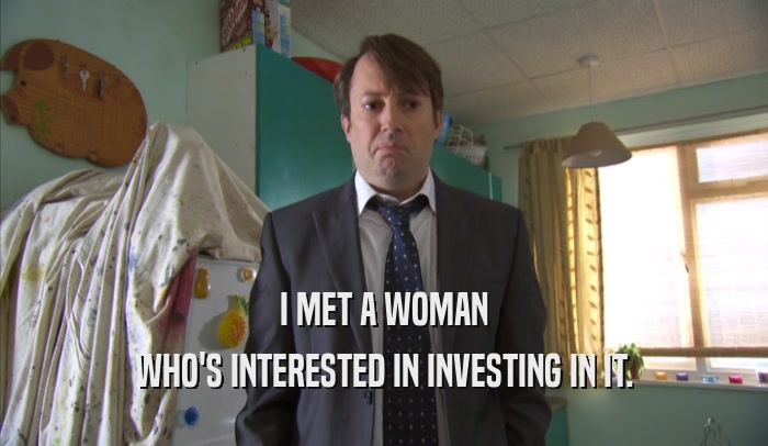 I MET A WOMAN WHO'S INTERESTED IN INVESTING IN IT. 