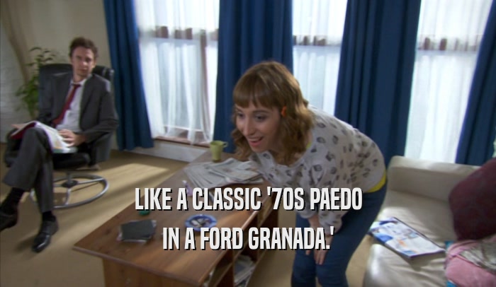 LIKE A CLASSIC '70S PAEDO IN A FORD GRANADA.' 