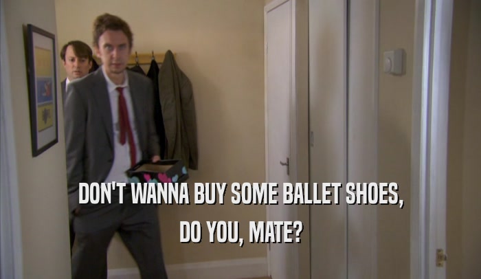 DON'T WANNA BUY SOME BALLET SHOES, DO YOU, MATE? 