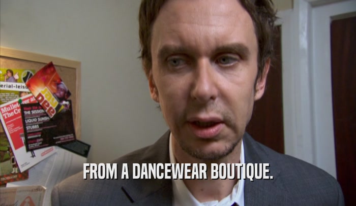 FROM A DANCEWEAR BOUTIQUE.  