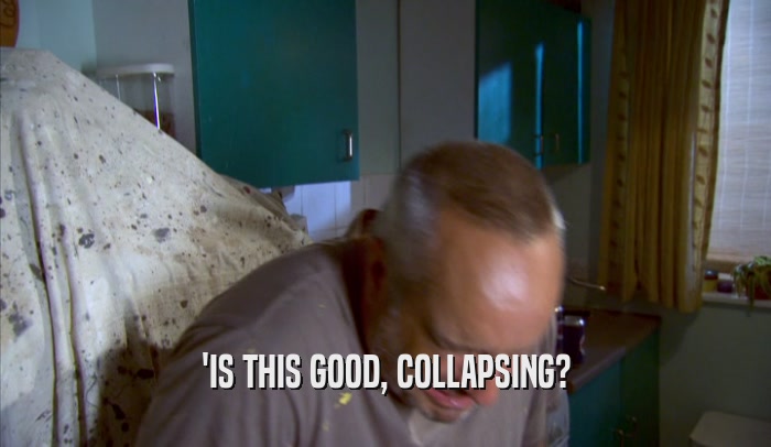 'IS THIS GOOD, COLLAPSING?  