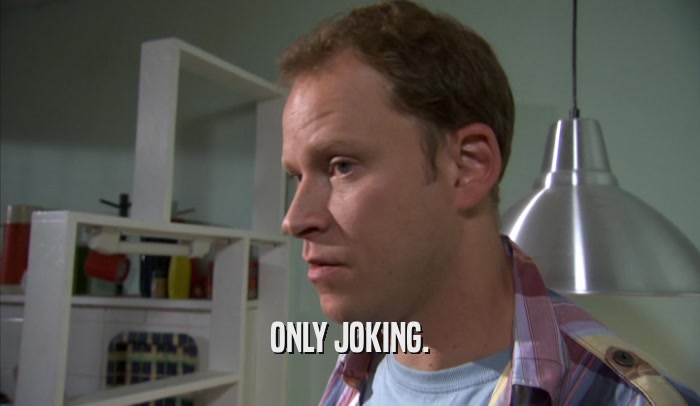 ONLY JOKING.  