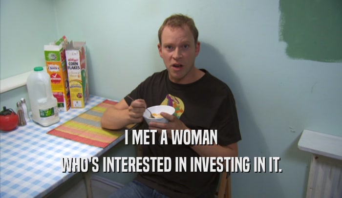 I MET A WOMAN WHO'S INTERESTED IN INVESTING IN IT. 