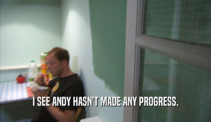 I SEE ANDY HASN'T MADE ANY PROGRESS.  