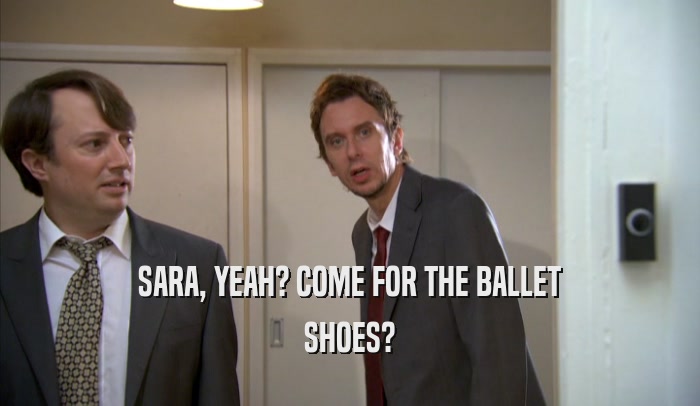 SARA, YEAH? COME FOR THE BALLET SHOES? 