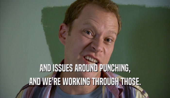 AND ISSUES AROUND PUNCHING, AND WE'RE WORKING THROUGH THOSE. 