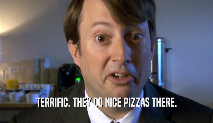 TERRIFIC. THEY DO NICE PIZZAS THERE.  