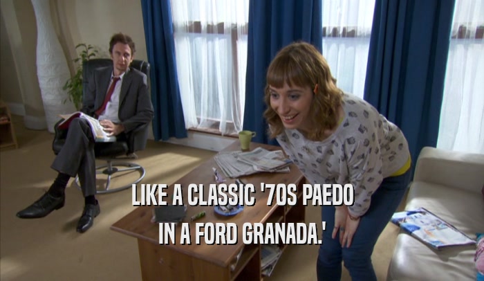LIKE A CLASSIC '70S PAEDO IN A FORD GRANADA.' 