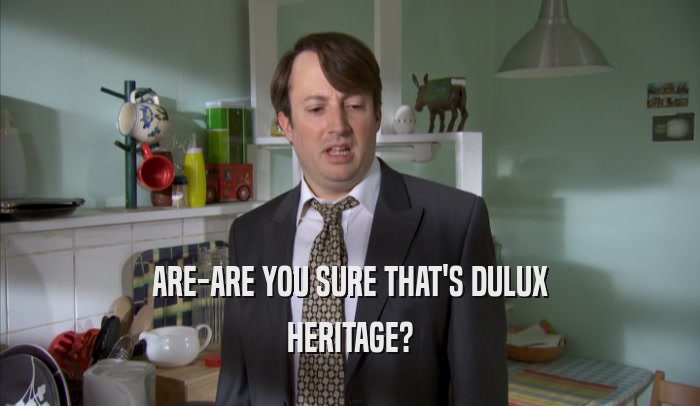 ARE-ARE YOU SURE THAT'S DULUX HERITAGE? 