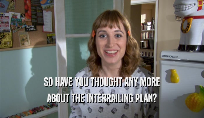 SO HAVE YOU THOUGHT ANY MORE ABOUT THE INTERRAILING PLAN? 