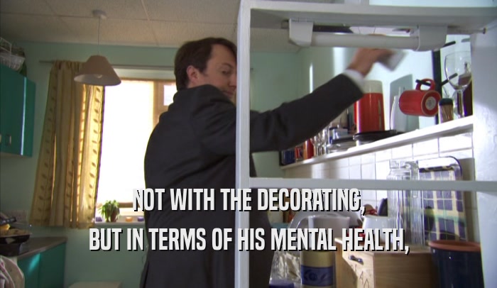 NOT WITH THE DECORATING, BUT IN TERMS OF HIS MENTAL HEALTH, 