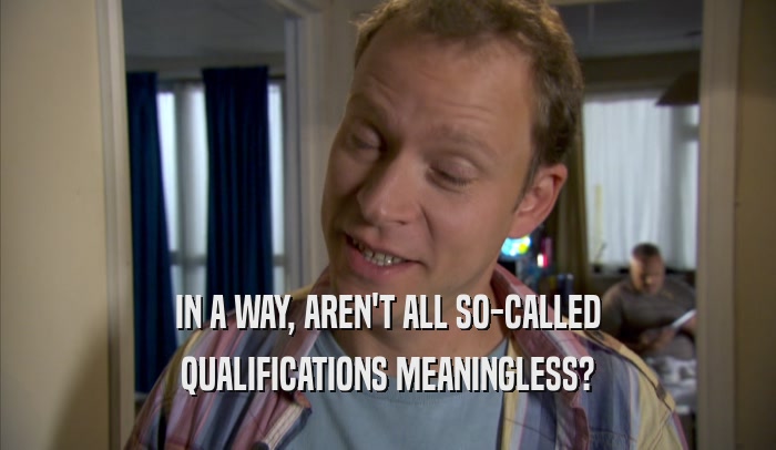 IN A WAY, AREN'T ALL SO-CALLED QUALIFICATIONS MEANINGLESS? 