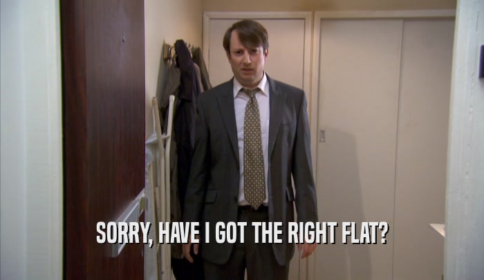 SORRY, HAVE I GOT THE RIGHT FLAT?  