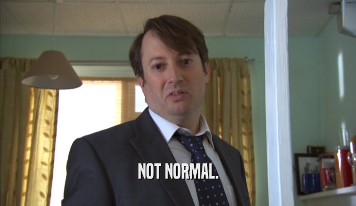 NOT NORMAL.  