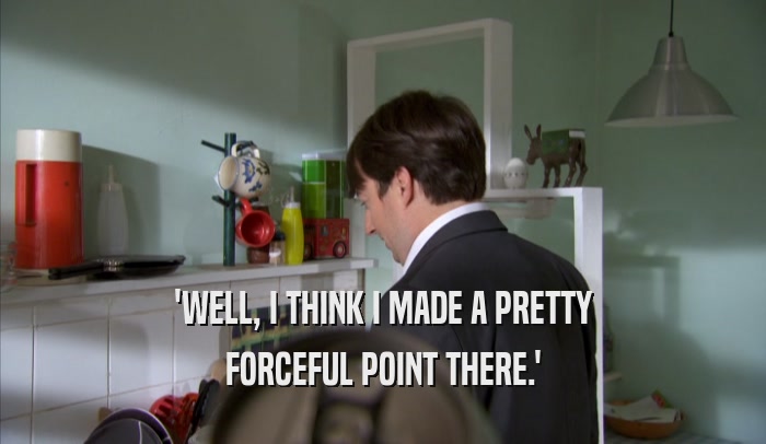 'WELL, I THINK I MADE A PRETTY FORCEFUL POINT THERE.' 