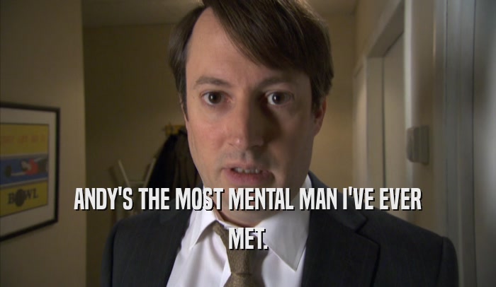 ANDY'S THE MOST MENTAL MAN I'VE EVER MET. 