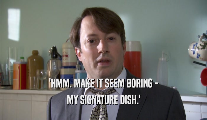 'HMM. MAKE IT SEEM BORING - MY SIGNATURE DISH.' 