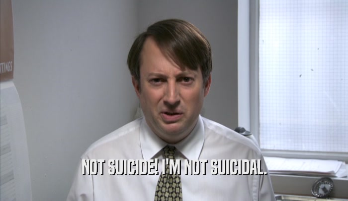 NOT SUICIDE! I'M NOT SUICIDAL.  