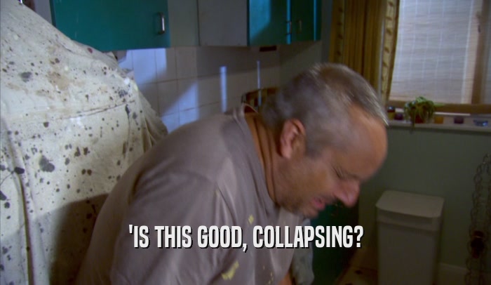 'IS THIS GOOD, COLLAPSING?  