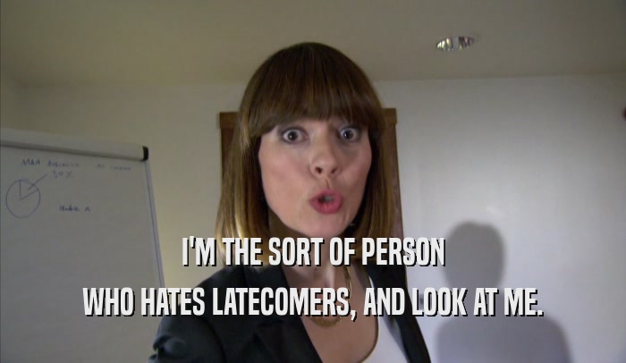 I'M THE SORT OF PERSON WHO HATES LATECOMERS, AND LOOK AT ME. 