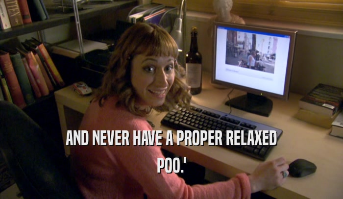 AND NEVER HAVE A PROPER RELAXED POO.' 