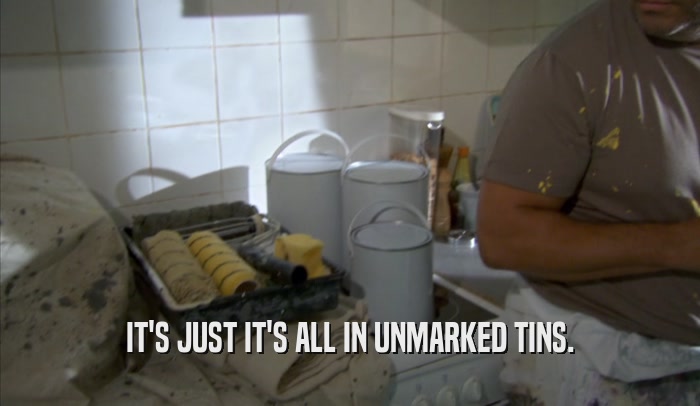 IT'S JUST IT'S ALL IN UNMARKED TINS.  