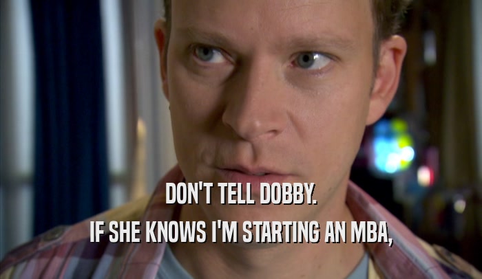 DON'T TELL DOBBY. IF SHE KNOWS I'M STARTING AN MBA, 