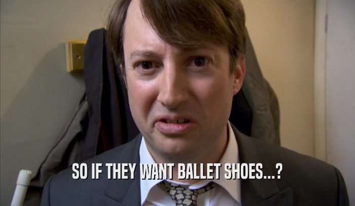 SO IF THEY WANT BALLET SHOES...?  