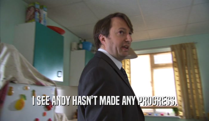 I SEE ANDY HASN'T MADE ANY PROGRESS.  
