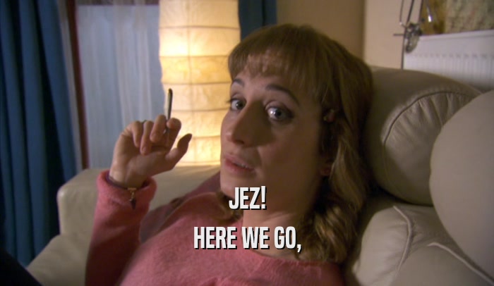 JEZ! HERE WE GO, 