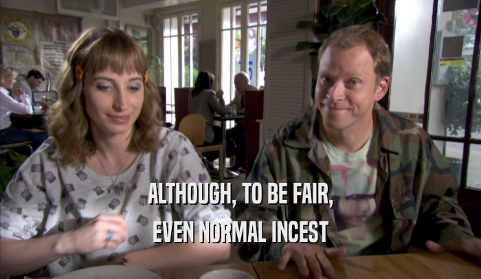ALTHOUGH, TO BE FAIR,
 EVEN NORMAL INCEST
 EVEN NORMAL INCEST

