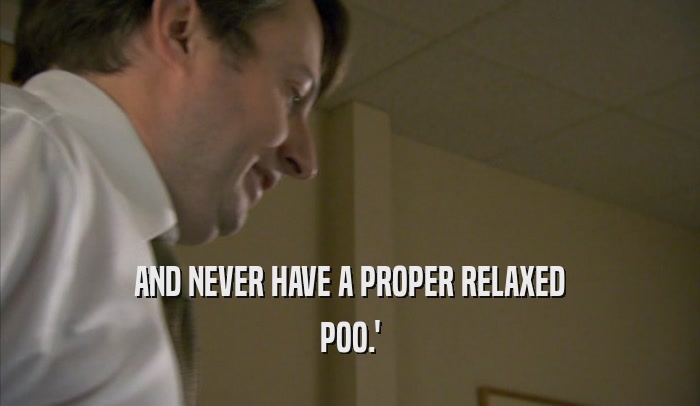 AND NEVER HAVE A PROPER RELAXED POO.' 