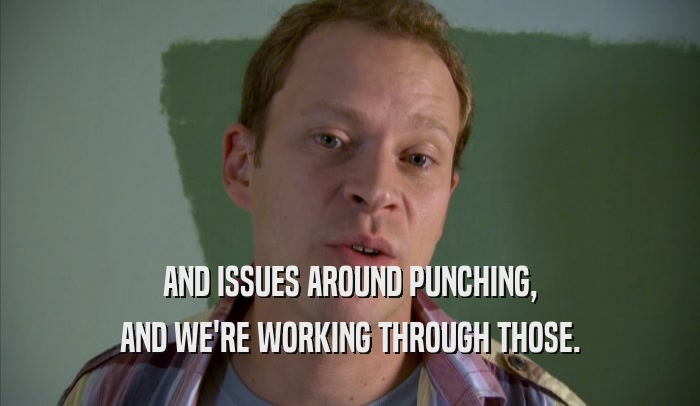 AND ISSUES AROUND PUNCHING, AND WE'RE WORKING THROUGH THOSE. 