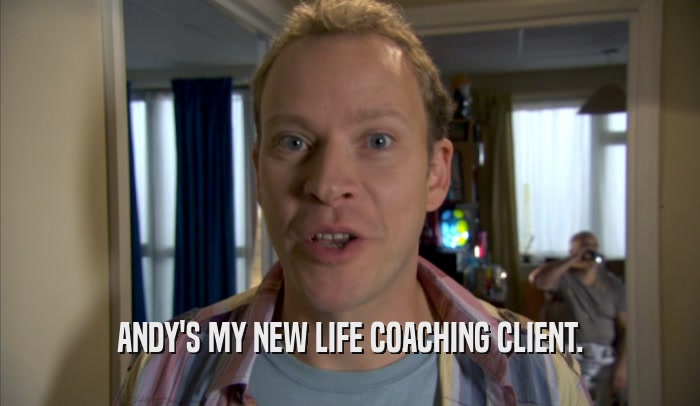 ANDY'S MY NEW LIFE COACHING CLIENT.  