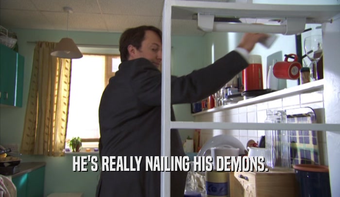 HE'S REALLY NAILING HIS DEMONS.  