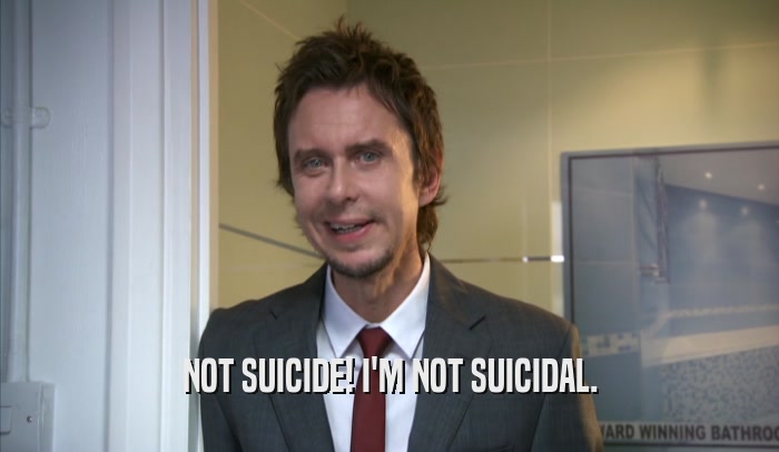 NOT SUICIDE! I'M NOT SUICIDAL.  