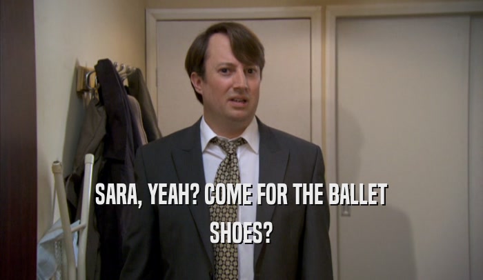 SARA, YEAH? COME FOR THE BALLET SHOES? 