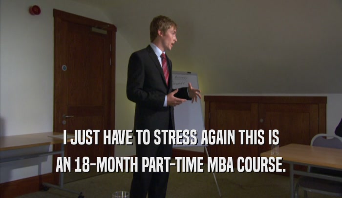 I JUST HAVE TO STRESS AGAIN THIS IS AN 18-MONTH PART-TIME MBA COURSE. 