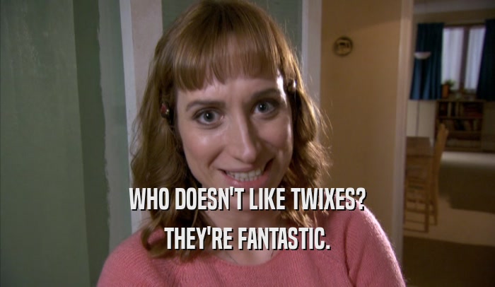 WHO DOESN'T LIKE TWIXES?
 THEY'RE FANTASTIC.
 