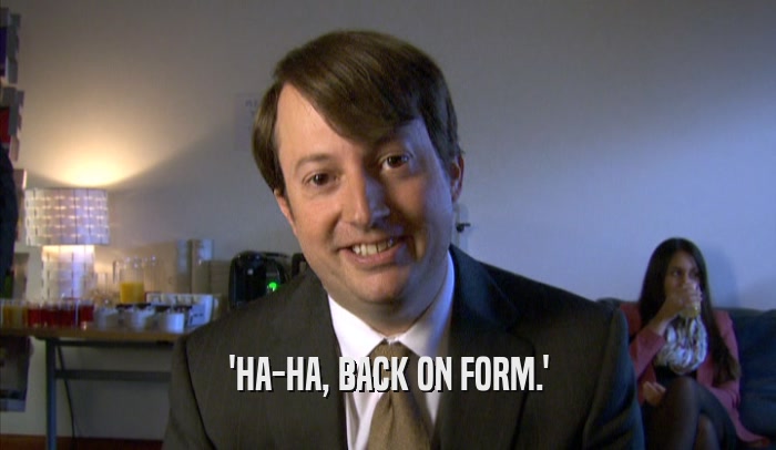 'HA-HA, BACK ON FORM.'  