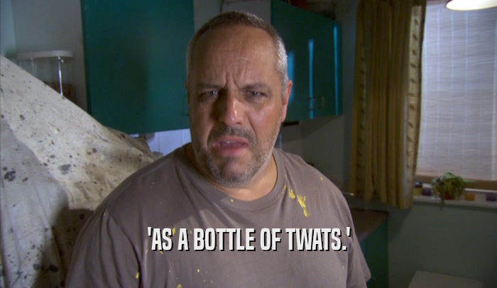 'AS A BOTTLE OF TWATS.'  