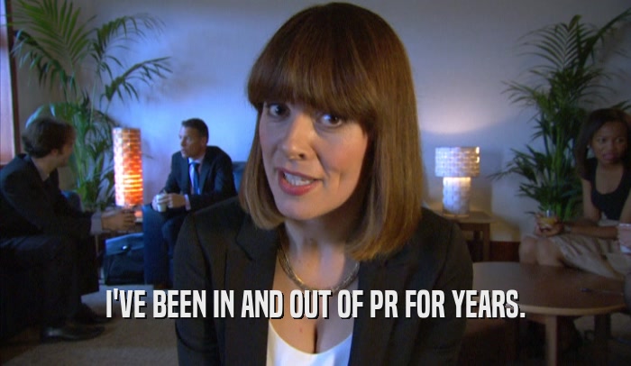 I'VE BEEN IN AND OUT OF PR FOR YEARS.  