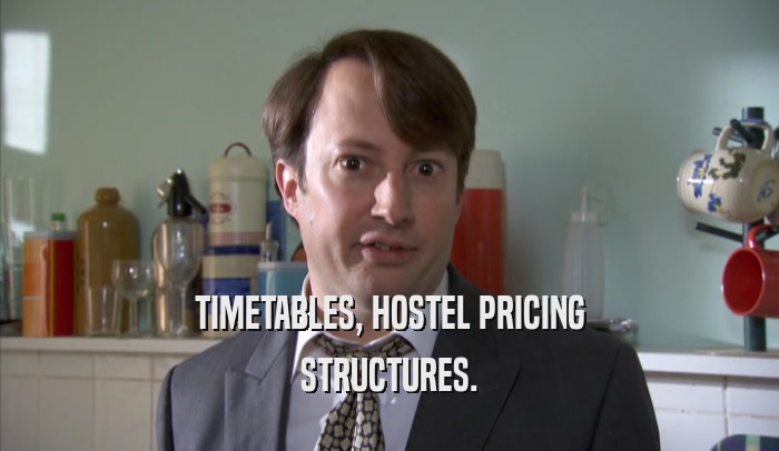 TIMETABLES, HOSTEL PRICING STRUCTURES. 