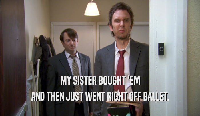 MY SISTER BOUGHT 'EM AND THEN JUST WENT RIGHT OFF BALLET. 