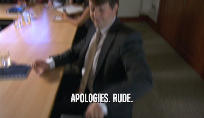 APOLOGIES. RUDE.  