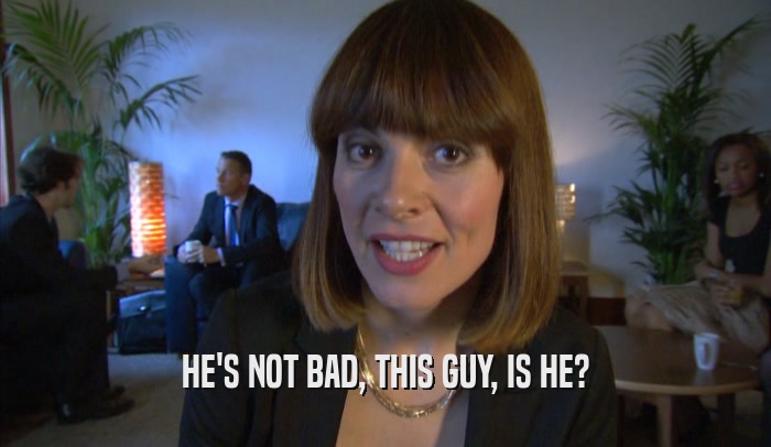 HE'S NOT BAD, THIS GUY, IS HE?  