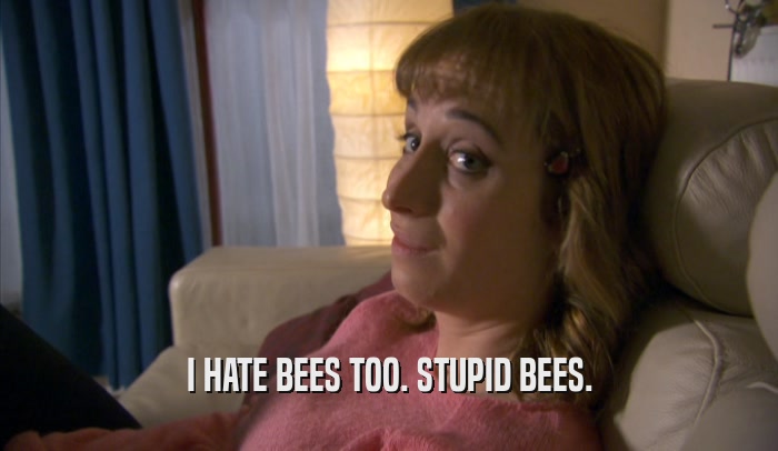 I HATE BEES TOO. STUPID BEES.  
