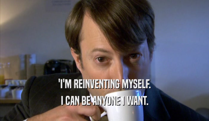 'I'M REINVENTING MYSELF. I CAN BE ANYONE I WANT. 
