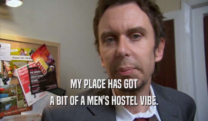 MY PLACE HAS GOT A BIT OF A MEN'S HOSTEL VIBE. 