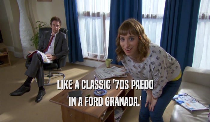LIKE A CLASSIC '70S PAEDO IN A FORD GRANADA.' 